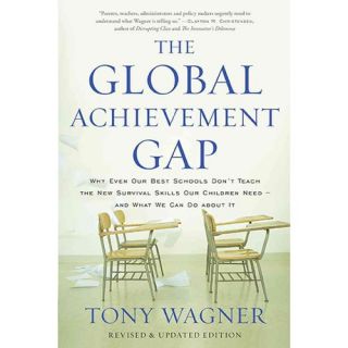 The Global Achievement Gap: Why Even Our Best Schools Don't Teach the New Survival Skills Our Children Need   and What We Can Do About It
