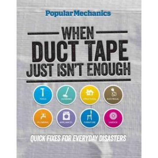 Popular Mechanics: When Duct Tape Just Isn't Enough: Quick Fixes for Everyday Disasters