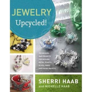 Jewelry Upcycled!: Techniques and Projects for Reusing Metal, Plastic, Glass, Fiber, and Found Objects