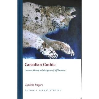 Canadian Gothic: Literature, History and the Spectre of Self Invention