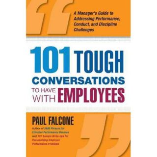 101 Tough Conversations to Have With Employees: A Manager's Guide to Addressing Performance, Conduct, and Discipline Challenges