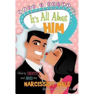 It's All About Him: How to Identify and Avoid the Narcissist Male Before You Get Hurt