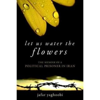 Let Us Water the Flowers: The Memoir of a Political Prisoner in Iran