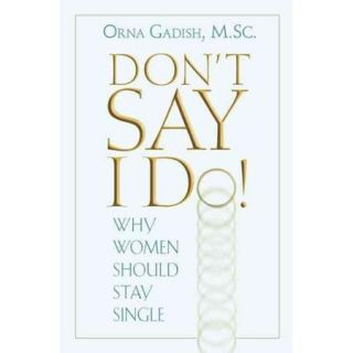 Don't Say I Do!: Why Women Should Stay Single