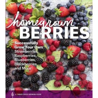 Homegrown Berries: Successfully Grow Your Own Strawberries, Raspberries, Blueberries, Blackberries, and More 9781604693171